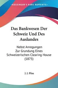 Das Bankwesen Der Schweiz Und Des Auslandes - Pfau J. J.