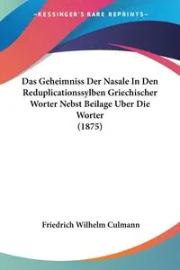 Das Geheimniss Der Nasale In Den Reduplicationssylben Griechischer Worter Nebst Beilage Uber Die Worter (1875) - Wilhelm Culmann Friedrich