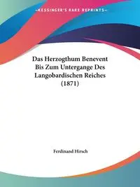 Das Herzogthum Benevent Bis Zum Untergange Des Langobardischen Reiches (1871) - Ferdinand Hirsch