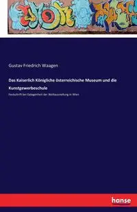 Das Kaiserlich Königliche österreichische Museum und die Kunstgewerbeschule - Waagen Gustav Friedrich