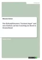 Das Kulturphänomen "German Angst" und sein Einfluss auf das Coaching im Beruf in Deutschland - Manuela Steiner