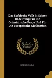 Das Serbische Volk in Seiner Bedeutung Für Die Orientalische Frage Und Für Die Europäische Civilisation - Volk Serbisches