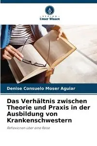 Das Verhältnis zwischen Theorie und Praxis in der Ausbildung von Krankenschwestern - Denise Consuelo Moser Aguiar