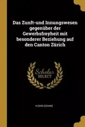 Das Zunft-und Innungswesen gegenüber der Gewerbsfreyheit mit besonderer Beziehung auf den Canton Zürich - Gysi-Schinz H