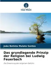 Das grundlegende Prinzip der Religion bei Ludwig Feuerbach - Santos João Batista Mulato