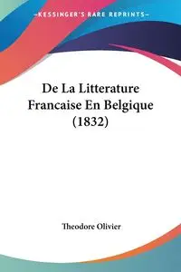 De La Litterature Francaise En Belgique (1832) - Theodore Olivier