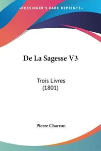 De La Sagesse V3 - Pierre Charron