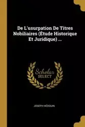 De L'usurpation De Titres Nobiliaires (Étude Historique Et Juridique) ... - Joseph Hédouin