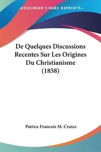 De Quelques Discussions Recentes Sur Les Origines Du Christianisme (1858) - Patrice Cruice Francois M.