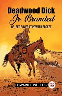 Deadwood Dick Jr. Branded Or, Red Rover At Powder Pocket - Edward L. Wheeler