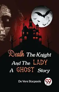 Death the Knight and the Lady A Ghost Story - Stacpoole H. De Vere