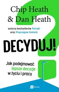 Decyduj! Jak podejmować lepsze decyzje w życiu i pracy - Heath Chip, Heath Dan