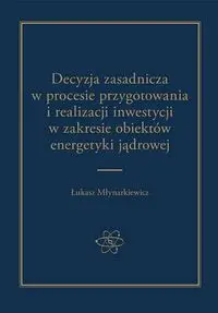 Decyzja zasadnicza w procesie przygotowania i realizacji inwestycji w zakresie obiektów energetyki jądrowej - ŁUKASZ MŁYNARKIEWICZ