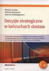 Decyzje strategiczne w łańcuchach dostaw - Blanka Tundys, Andrzej Rzerzycki, Joanna Drobiazgiewicz