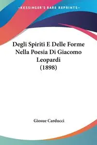 Degli Spiriti E Delle Forme Nella Poesia Di Giacomo Leopardi (1898) - Carducci Giosue