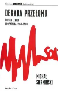 Dekada przełomu Polska lewica opozycyjna 1968-1980 - Michał Siermiński