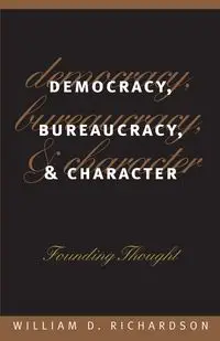 Democracy, Bureaucracy, and Character - William D. Richardson