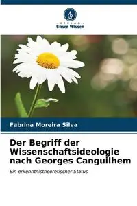 Der Begriff der Wissenschaftsideologie nach Georges Canguilhem - Silva Moreira Fabrina