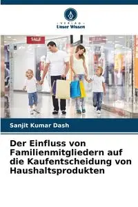 Der Einfluss von Familienmitgliedern auf die Kaufentscheidung von Haushaltsprodukten - Dash Sanjit Kumar