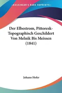 Der Elbestrom, Pittoresk-Topographisch Geschildert Von Melnik Bis Meissen (1841) - Hofer Johann