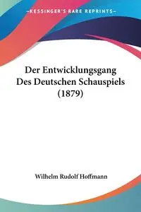 Der Entwicklungsgang Des Deutschen Schauspiels (1879) - Wilhelm Rudolf Hoffmann