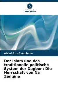 Der Islam und das traditionelle politische System der Dagbon - Abdul Shamhuna Aziz