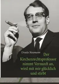 Der Kirchenrechtsprofessor nimmt Vernunft an, wird mit mir glücklich und stirbt - Ursula Neumann