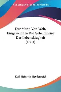 Der Mann Von Welt, Eingeweiht In Die Geheimnisse Der Lebensklugheit (1803) - Karl Heydenreich Heinrich