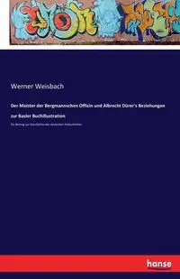 Der Meister der Bergmannschen Officin und Albrecht Dürer's Beziehungen zur Basler Buchillustration - Werner Weisbach