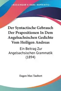 Der Syntactische Gebrauch Der Prapositionen In Dem Angelsachsischen Gedichte Vom Heiligen Andreas - Max Taubert Eugen