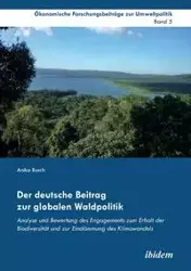 Der deutsche Beitrag zur globalen Waldpolitik. Analyse und Bewertung des Engagements zum Erhalt der Biodiversität und zur Eindämmung des Klimawandels - Anika Busch