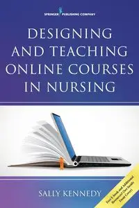 Designing and Teaching Online Courses in Nursing - Sally Kennedy PhD APRN FNP CNE