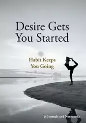 Desire Gets You Started; Habit Keeps You Going - @ Journals and Notebooks