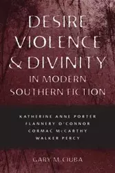 Desire, Violence, & Divinity in Modern Southern Fiction - Gary Ciuba M