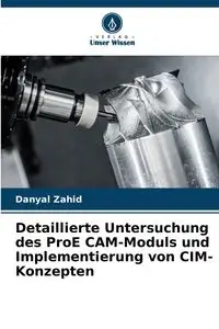 Detaillierte Untersuchung des ProE CAM-Moduls und Implementierung von CIM-Konzepten - Zahid Danyal