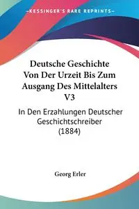 Deutsche Geschichte Von Der Urzeit Bis Zum Ausgang Des Mittelalters V3 - Erler Georg