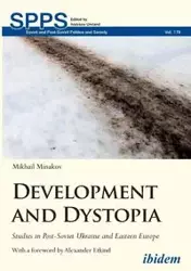 Development and Dystopia. Studies in Post-Soviet Ukraine and Eastern Europe - Minakov Mikhail