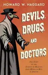 Devils, Drugs, and Doctors - The Story of the Science of Healing from Medicine-Man to Doctor - Howard W. Haggard