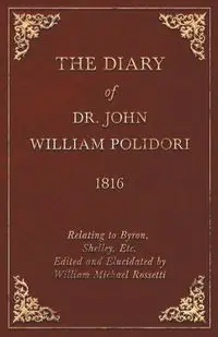 Diary, 1816, Relating to Byron, Shelley, Etc. Edited and Elucidated by William Michael Rossetti - John Polidori