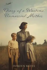 Diary of a Wartime Unmarried Mother - Doreen Bates