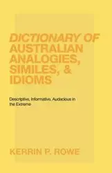 Dictionary of Australian Analogies, Similes, & Idioms - Rowe Kerrin P.