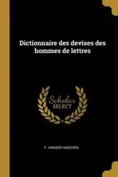 Dictionnaire des devises des hommes de lettres - Haeghen F. Vander
