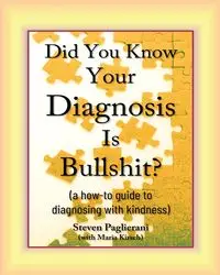 Did You Know Your Diagnosis Is Bullshit? (a how-to guide to diagnosing with kindness) - Steven Paglierani