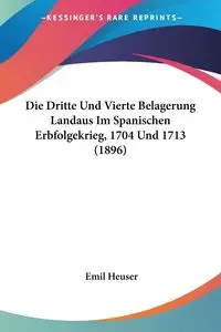 Die Dritte Und Vierte Belagerung Landaus Im Spanischen Erbfolgekrieg, 1704 Und 1713 (1896) - Emil Heuser