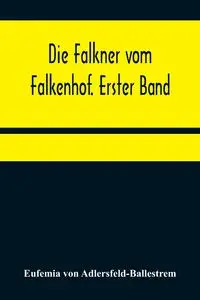 Die Falkner vom Falkenhof. Erster Band - von Eufemia Adlersfeld-Ballestrem