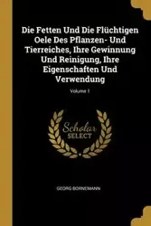 Die Fetten Und Die Flüchtigen Oele Des Pflanzen- Und Tierreiches, Ihre Gewinnung Und Reinigung, Ihre Eigenschaften Und Verwendung; Volume 1 - Bornemann Georg