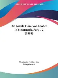 Die Fossile Flora Von Leoben In Steiermark, Part 1-2 (1888) - Von Ettingshausen Constantin Freiherr