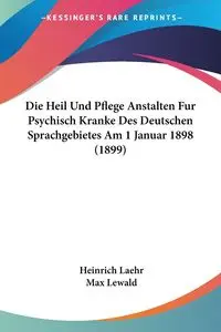 Die Heil Und Pflege Anstalten Fur Psychisch Kranke Des Deutschen Sprachgebietes Am 1 Januar 1898 (1899) - Laehr Heinrich