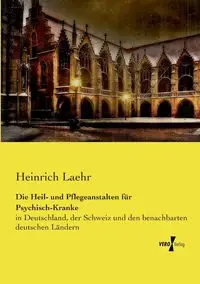 Die Heil- und Pflegeanstalten für Psychisch-Kranke - Laehr Heinrich