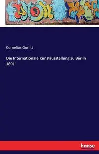 Die Internationale Kunstausstellung zu Berlin 1891 - Cornelius Gurlitt